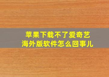 苹果下载不了爱奇艺海外版软件怎么回事儿