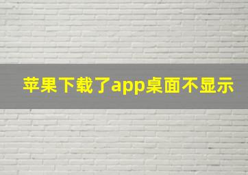 苹果下载了app桌面不显示