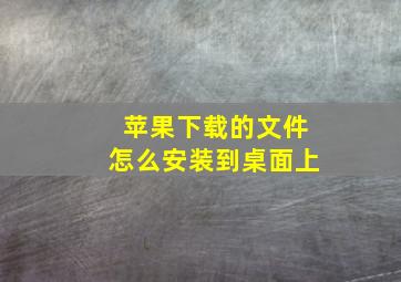 苹果下载的文件怎么安装到桌面上