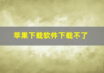 苹果下载软件下载不了