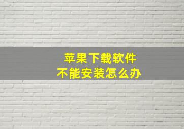 苹果下载软件不能安装怎么办