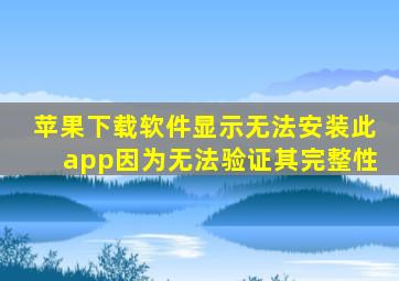 苹果下载软件显示无法安装此app因为无法验证其完整性