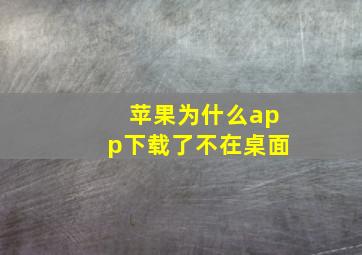 苹果为什么app下载了不在桌面