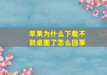 苹果为什么下载不到桌面了怎么回事