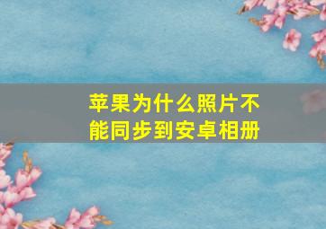 苹果为什么照片不能同步到安卓相册