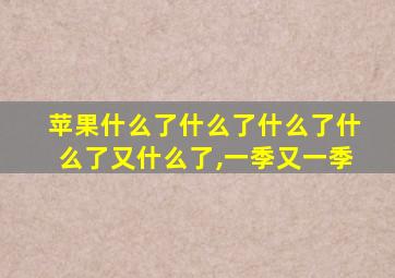 苹果什么了什么了什么了什么了又什么了,一季又一季