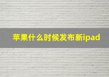 苹果什么时候发布新ipad