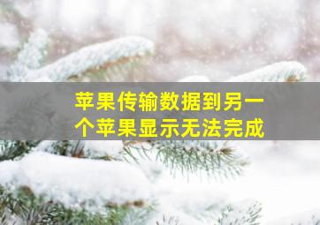 苹果传输数据到另一个苹果显示无法完成