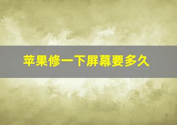 苹果修一下屏幕要多久