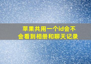 苹果共用一个id会不会看到相册和聊天记录