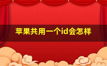 苹果共用一个id会怎样