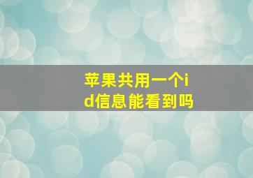 苹果共用一个id信息能看到吗