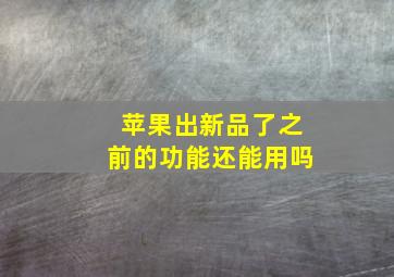 苹果出新品了之前的功能还能用吗