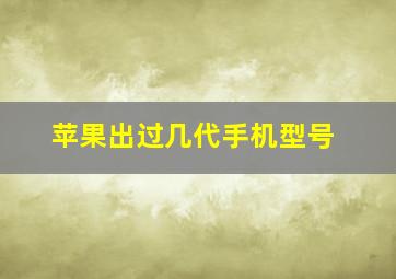 苹果出过几代手机型号