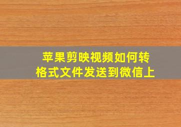 苹果剪映视频如何转格式文件发送到微信上