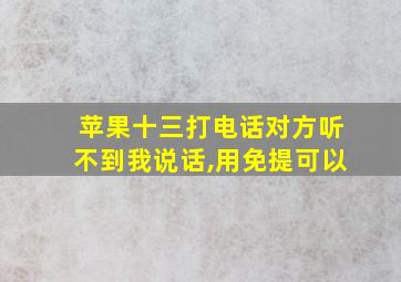 苹果十三打电话对方听不到我说话,用免提可以