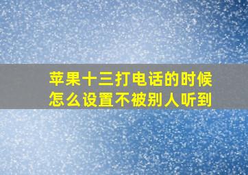 苹果十三打电话的时候怎么设置不被别人听到