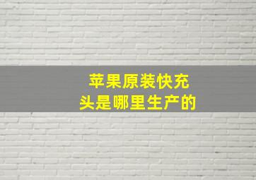 苹果原装快充头是哪里生产的