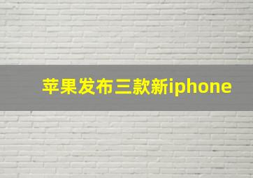 苹果发布三款新iphone