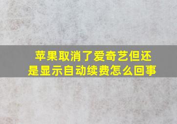 苹果取消了爱奇艺但还是显示自动续费怎么回事