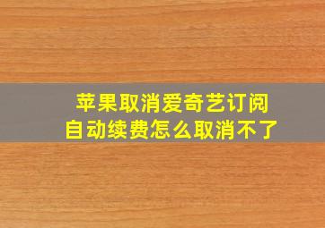 苹果取消爱奇艺订阅自动续费怎么取消不了