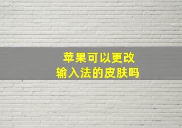 苹果可以更改输入法的皮肤吗