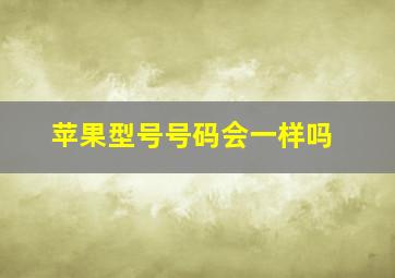 苹果型号号码会一样吗