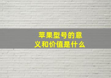 苹果型号的意义和价值是什么