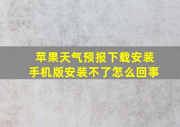 苹果天气预报下载安装手机版安装不了怎么回事