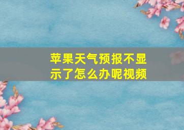 苹果天气预报不显示了怎么办呢视频