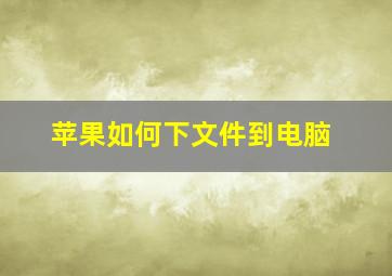 苹果如何下文件到电脑