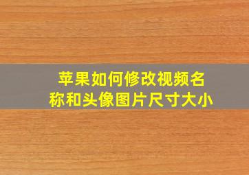 苹果如何修改视频名称和头像图片尺寸大小