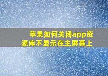 苹果如何关闭app资源库不显示在主屏幕上