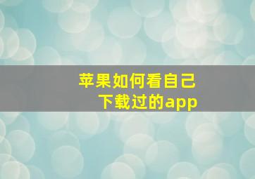 苹果如何看自己下载过的app