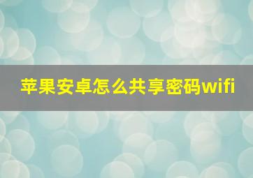 苹果安卓怎么共享密码wifi