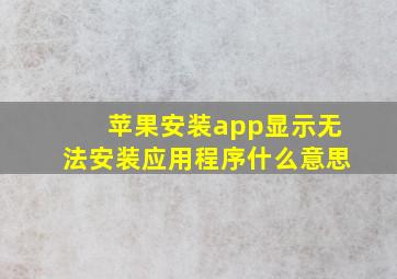 苹果安装app显示无法安装应用程序什么意思