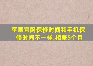 苹果官网保修时间和手机保修时间不一样,相差5个月