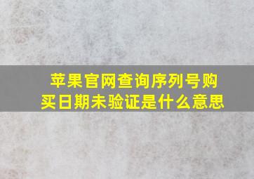 苹果官网查询序列号购买日期未验证是什么意思