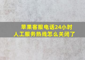 苹果客服电话24小时人工服务热线怎么关闭了