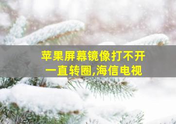 苹果屏幕镜像打不开一直转圈,海信电视