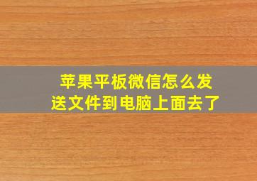 苹果平板微信怎么发送文件到电脑上面去了