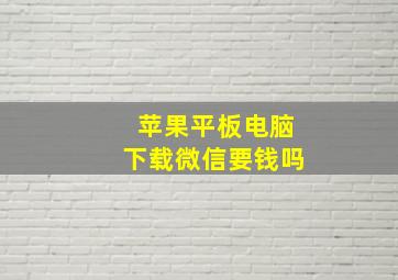 苹果平板电脑下载微信要钱吗