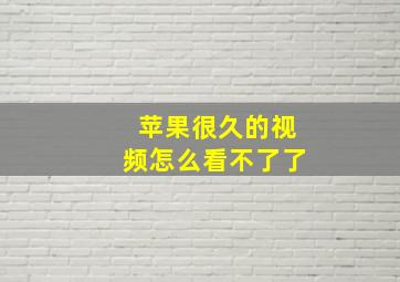 苹果很久的视频怎么看不了了