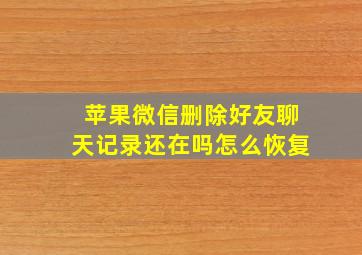 苹果微信删除好友聊天记录还在吗怎么恢复