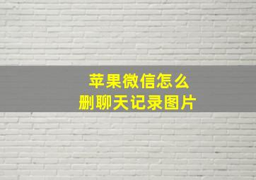 苹果微信怎么删聊天记录图片