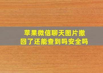 苹果微信聊天图片撤回了还能查到吗安全吗