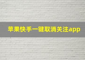 苹果快手一键取消关注app