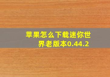 苹果怎么下载迷你世界老版本0.44.2