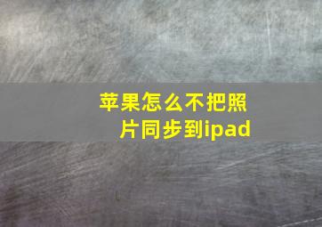 苹果怎么不把照片同步到ipad