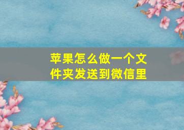 苹果怎么做一个文件夹发送到微信里